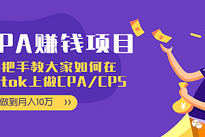 CPA项目:手把手教大家如何在tiktok上做CPA/CPS,做到月入10万