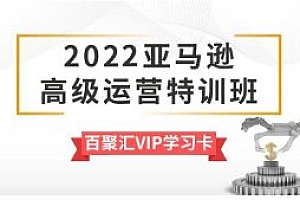 2022百聚汇VIP亚马逊高级运营特训班价值9800元