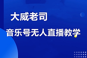 大威老司·音乐号无人直播教学,价值998元