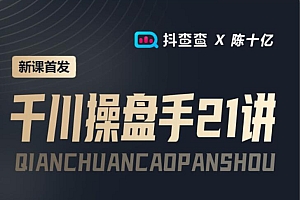 抖查查&陈十亿首发课程千川操盘手21讲价值1680元