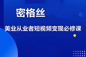 密格丝·美业从业者短视频变现必修课,价值3980元