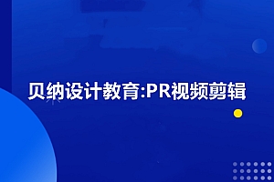 贝纳设计教育:PR视频剪辑,剪出属于你的大片-价值2980元