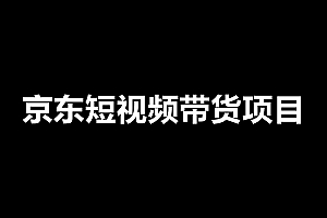 京东短视频带货项目:每天操作2小时,月收益3000+副业项目价值1988元