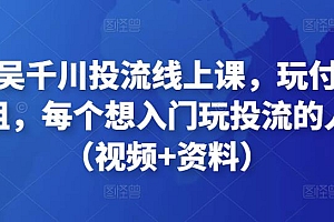 天诺老吴千川投流线上课,玩付费流量的鼻祖,每个想入门玩投流的人必看(视频+资料)