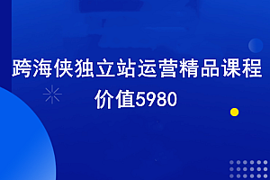 跨海侠独立站运营精品课程,价值5980元