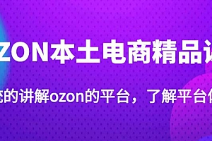 老迟·OZON本土电商精品课,系统的讲解ozon的平台,学完可独自运营ozon的店铺