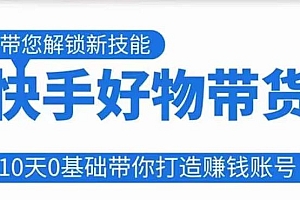 快手好物带货课程,10天0基础带你打造赚钱的快手账号,不需要粉丝,不直播,不投资,不囤货,不售后
