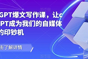 chatGPT爆文写作课,让chatGPT成为我们的自媒体写作的印钞机