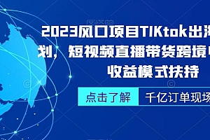 2023风口项目TikTok出海掘金计划,短视频直播带货跨境电商,多收益模式扶持