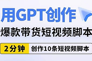 用GPT创作爆款带货短视频脚本,2分钟创作10条短视频脚本