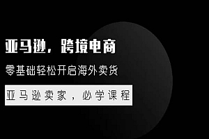亚马逊0基础班-零基础开启海外卖货