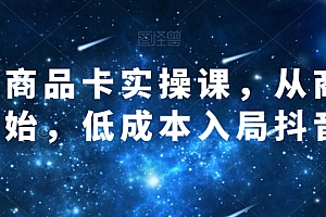 抖音商品卡实操课,从商城开始,低成本入局抖音