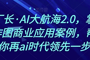 熊厂长·AI大航海2.0,掌握AI作图商业应用案例,帮助你再ai时代领先一步