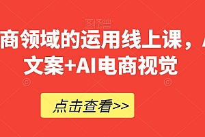 AI在电商领域的运用线上课,AI电商文案+AI电商视觉