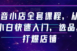 抖音小店全套课程,从0-1小白快速入门,选品,打爆店铺