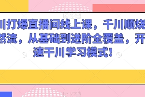 千川打爆直播间线上课,千川顺烧刺激自然流,从基础到进阶全覆盖,开启快速干川学习模式!