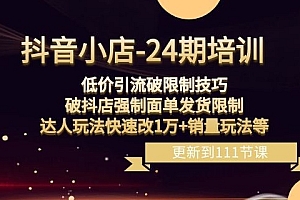 抖音小店-24期:低价引流破限制技巧,破抖店强制面单发货限制,达人玩法快速改1万+销量玩法等