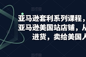 亚马逊套利系列课程,开个亚马逊美国站店铺,从美国进货,卖给美国人