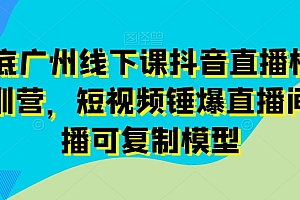 11月底广州线下课抖音直播模型落地特训营,短视频锤爆直播间的平播可复制模型