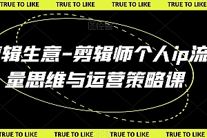 剪辑生意-剪辑师个人ip流量思维与运营策略课