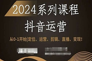 2024抖音运营全套系列课程,从0-1开始,定位、运营、剪辑、直播、变现!