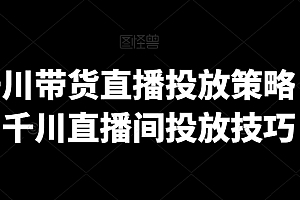 巨量千川带货直播投放策略,巨量千川直播间投放技巧
