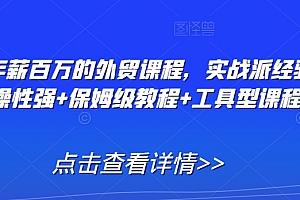 打造年薪百万的外贸课程,实战派经验+实操性强+保姆级教程+工具型课程