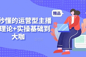 新手秒懂的运营型主播课,理论+实操基础到大咖