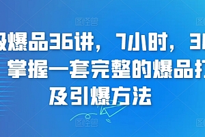 超级爆品36讲,7小时,36堂课,掌握一套完整的爆品打造及引爆方法