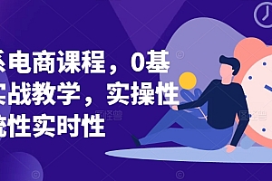 淘系电商课程,0基础实战教学,实操性系统性实时性
