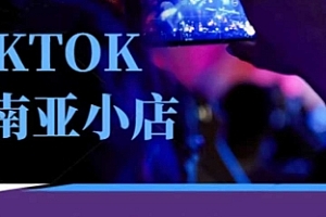 Tiktok东南亚跨境小店运营班,一门专业的TK小店运营培训课