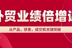 外贸业绩倍增课,从产品,获客,成交抓关键突破